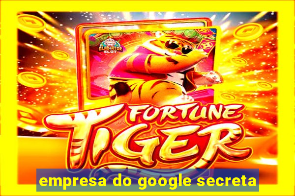 empresa do google secreta